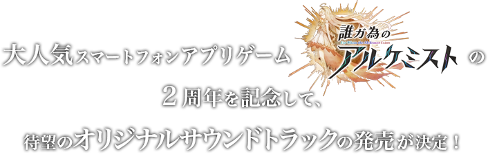 大人気スマートフォンアプリゲーム「誰ガ為のアルケミスト」の２周年を記念して、待望のオリジナルサウンドトラックの発売が決定！